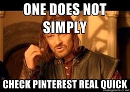 Meme: One does not simply check pinterest real quick. Use pinterest as a tool to find resources and ideas from blogs that you wouldn't find with a regular google search.
